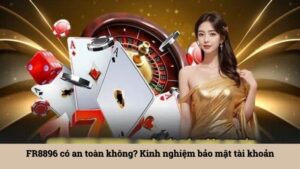 FR8896 có an toàn không? Kinh nghiệm bảo mật tài khoản